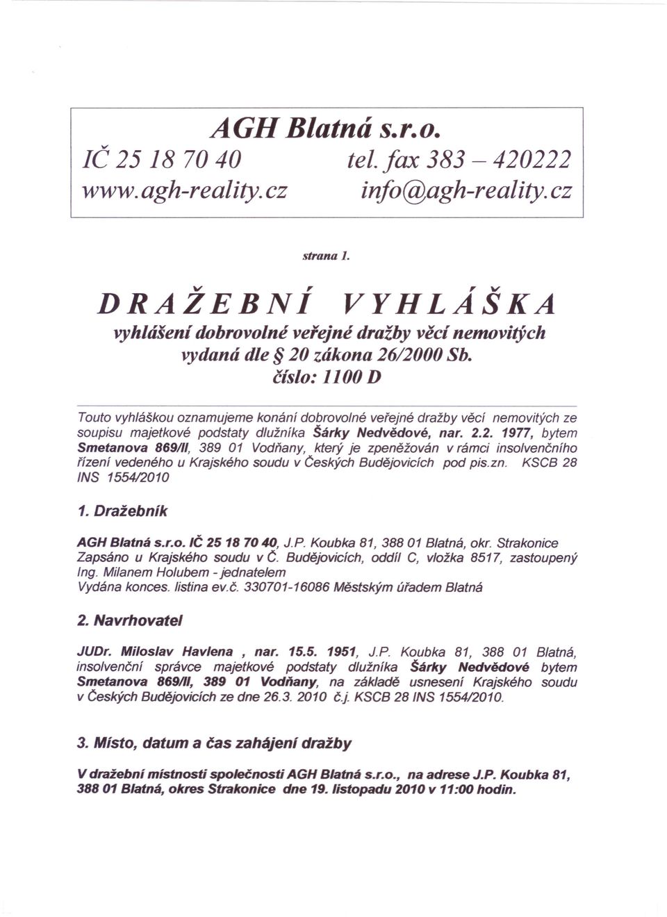 číslo: 1100 D Touto vyhláškou oznamujeme konání dobrovolné veřejné dražby věcí nemovitých ze soupisu majetkové podstaty dlužníka Šárky Nedvědové, nar. 2.