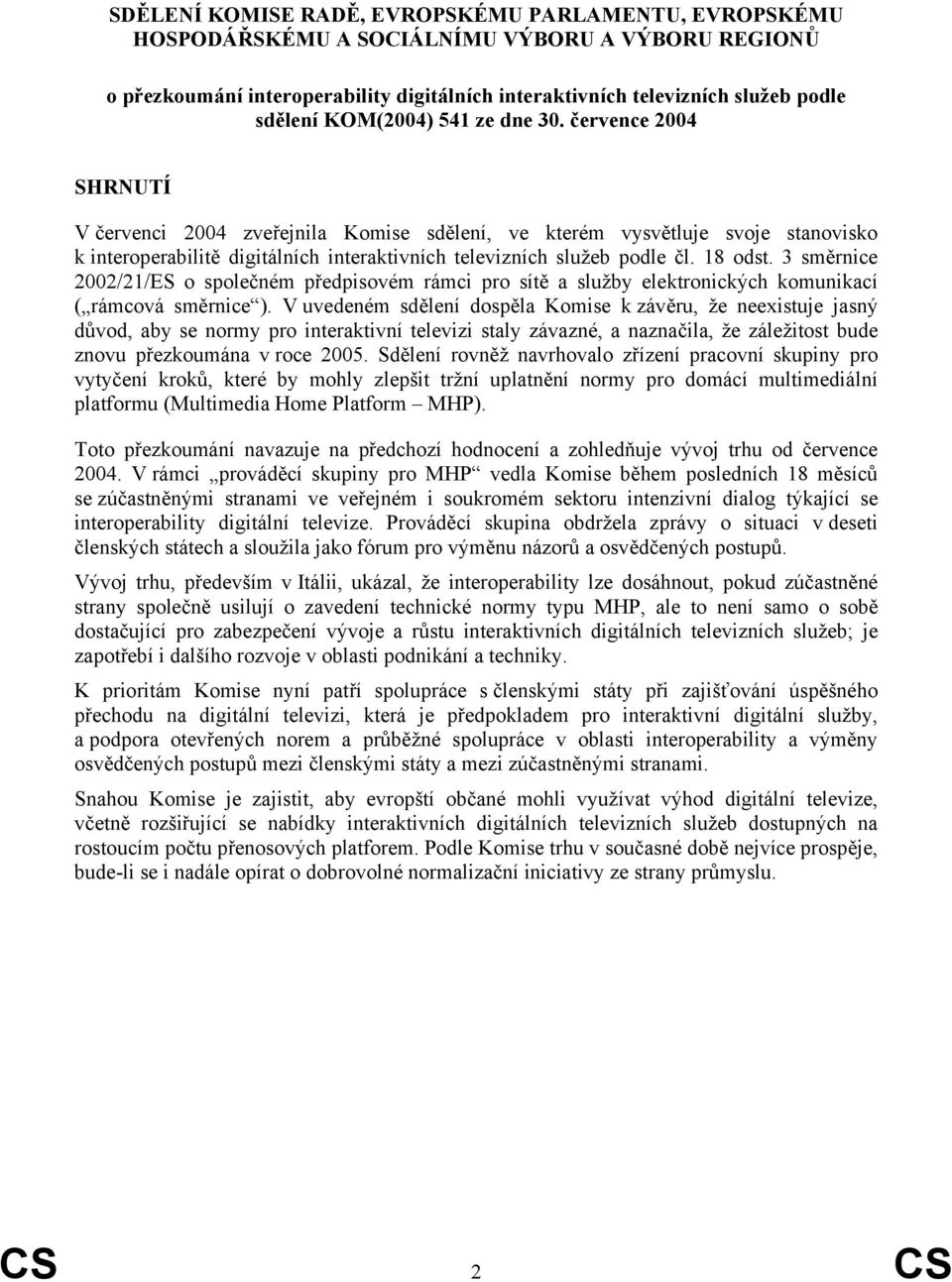 července 2004 SHRNUTÍ V červenci 2004 zveřejnila Komise sdělení, ve kterém vysvětluje svoje stanovisko k interoperabilitě digitálních interaktivních televizních služeb podle čl. 18 odst.