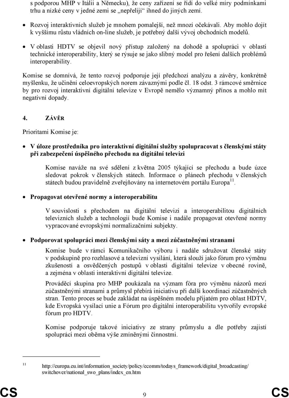 V oblasti HDTV se objevil nový přístup založený na dohodě a spolupráci v oblasti technické interoperability, který se rýsuje se jako slibný model pro řešení dalších problémů interoperability.