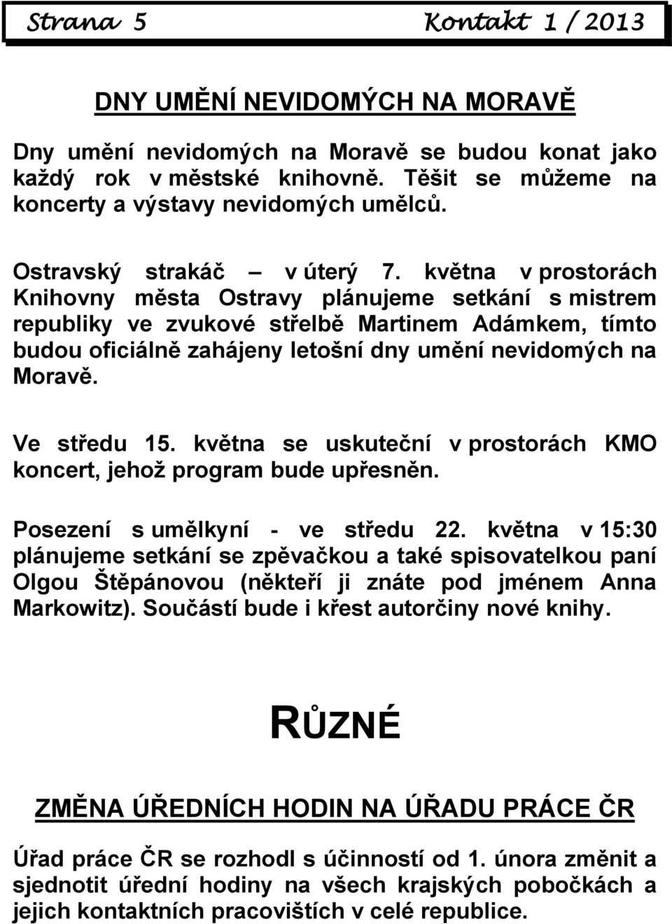 května v prostorách Knihovny města Ostravy plánujeme setkání s mistrem republiky ve zvukové střelbě Martinem Adámkem, tímto budou oficiálně zahájeny letošní dny umění nevidomých na Moravě.