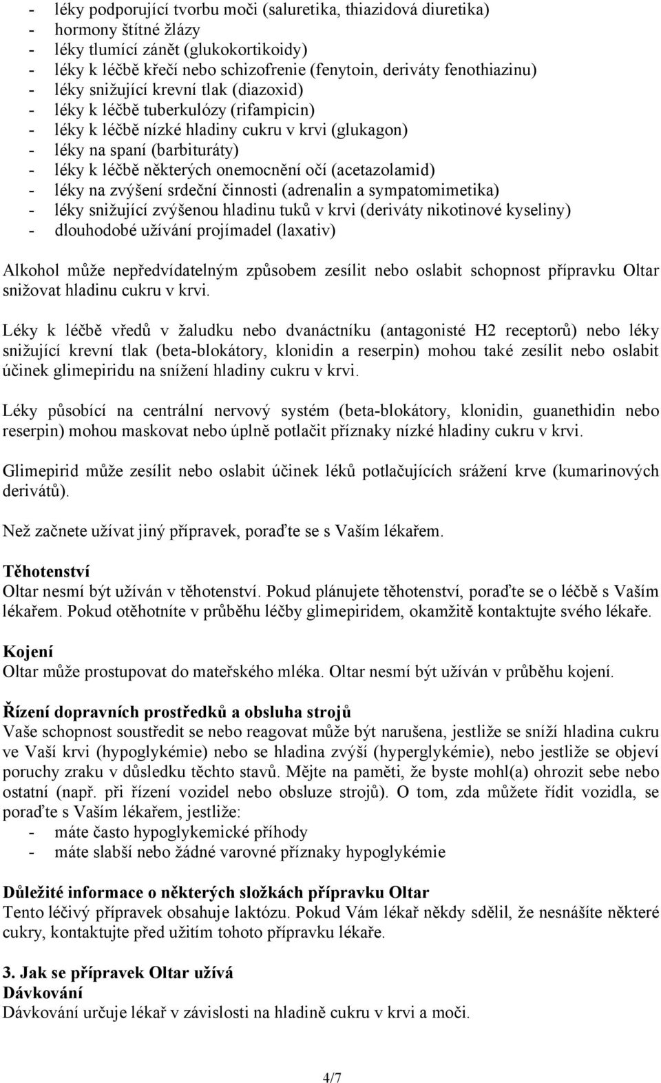 některých onemocnění očí (acetazolamid) - léky na zvýšení srdeční činnosti (adrenalin a sympatomimetika) - léky snižující zvýšenou hladinu tuků v krvi (deriváty nikotinové kyseliny) - dlouhodobé