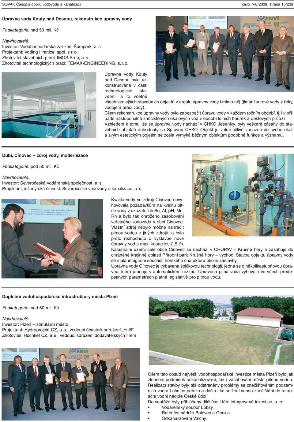 Zhotovitel stavebních prací: IMOS Brno, a. s. Zhotovitel technologických prací: FEMAX-ENGINEERING, s. r. o.