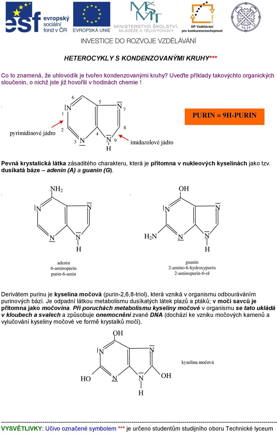 O adenin 6-aminopurin purin-6-amin guanin -amino-6-hydroxypurin -aminopurin-6-ol Derivátem purinu je kyselina močová (purin-,6,8-triol), která vzniká v organismu odbouráváním purinových bází.