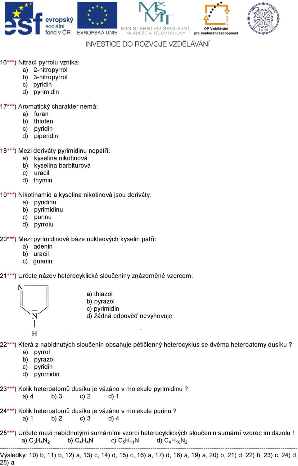 pyrimidinové báze nukleových kyselin patří: a) adenin b) uracil c) guanin ***) Určete název heterocyklické sloučeniny znázorněné vzorcem: a) thiazol b) pyrazol c) pyrimidin d) žádná odpověď