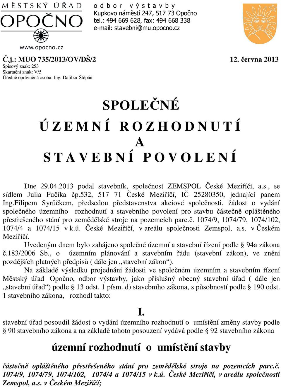 2013 podal stavebník, společnost ZEMSPOL České Meziříčí, a.s., se sídlem Julia Fučíka čp.532, 517 71 České Meziříčí, IČ 25280350, jednající panem Ing.