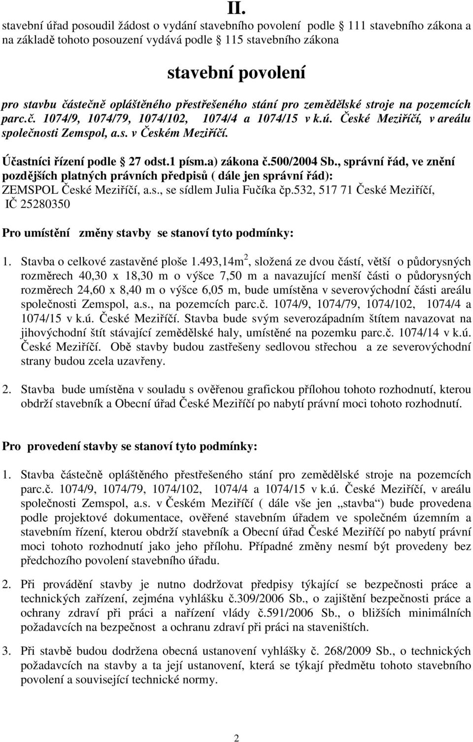 Účastníci řízení podle 27 odst.1 písm.a) zákona č.500/2004 Sb., správní řád, ve znění pozdějších platných právních předpisů ( dále jen správní řád): ZEMSPOL České Meziříčí, a.s., se sídlem Julia Fučíka čp.