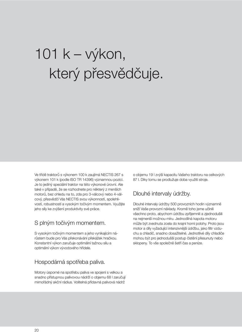 točivým momentem. Využijte jeho síly ke zvýšení produktivity své práce. S plným točivým momentem. S vysokým točivým momentem a jeho vynikajícím nárůstem bude pro Vás překonávání překážek hračkou.