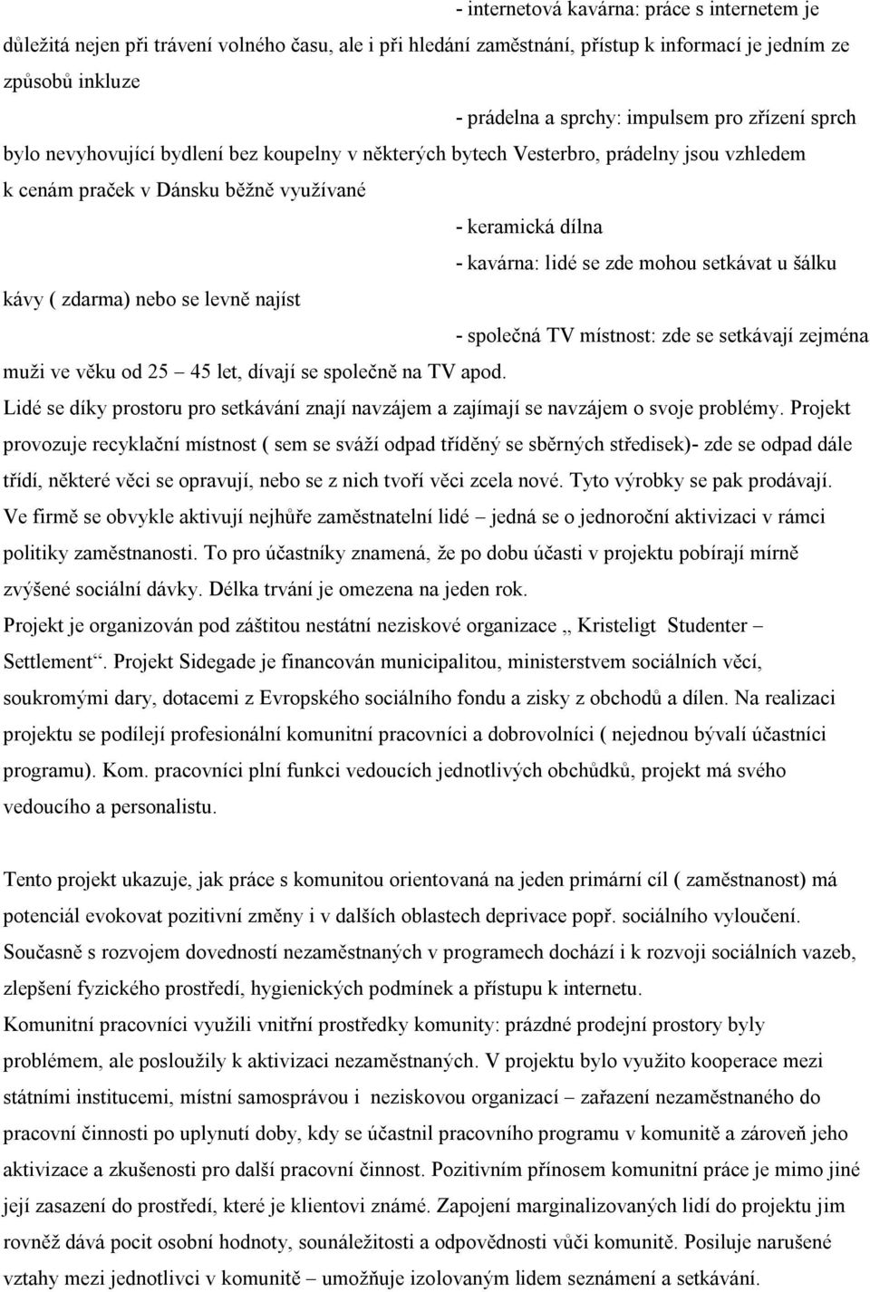 setkávat u šálku kávy ( zdarma) nebo se levně najíst - společná TV místnost: zde se setkávají zejména muži ve věku od 25 45 let, dívají se společně na TV apod.