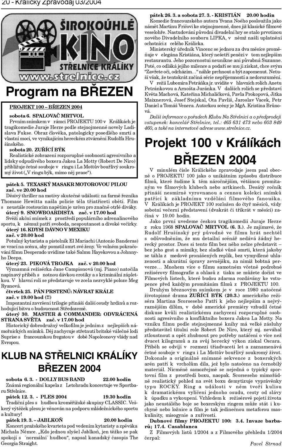 Obraz èlovìka, patologicky posedlého smrtí a vlastní mocí, ve vynikajícím hereckém ztvárnìní Rudolfa Hrušínského. sobota 20.