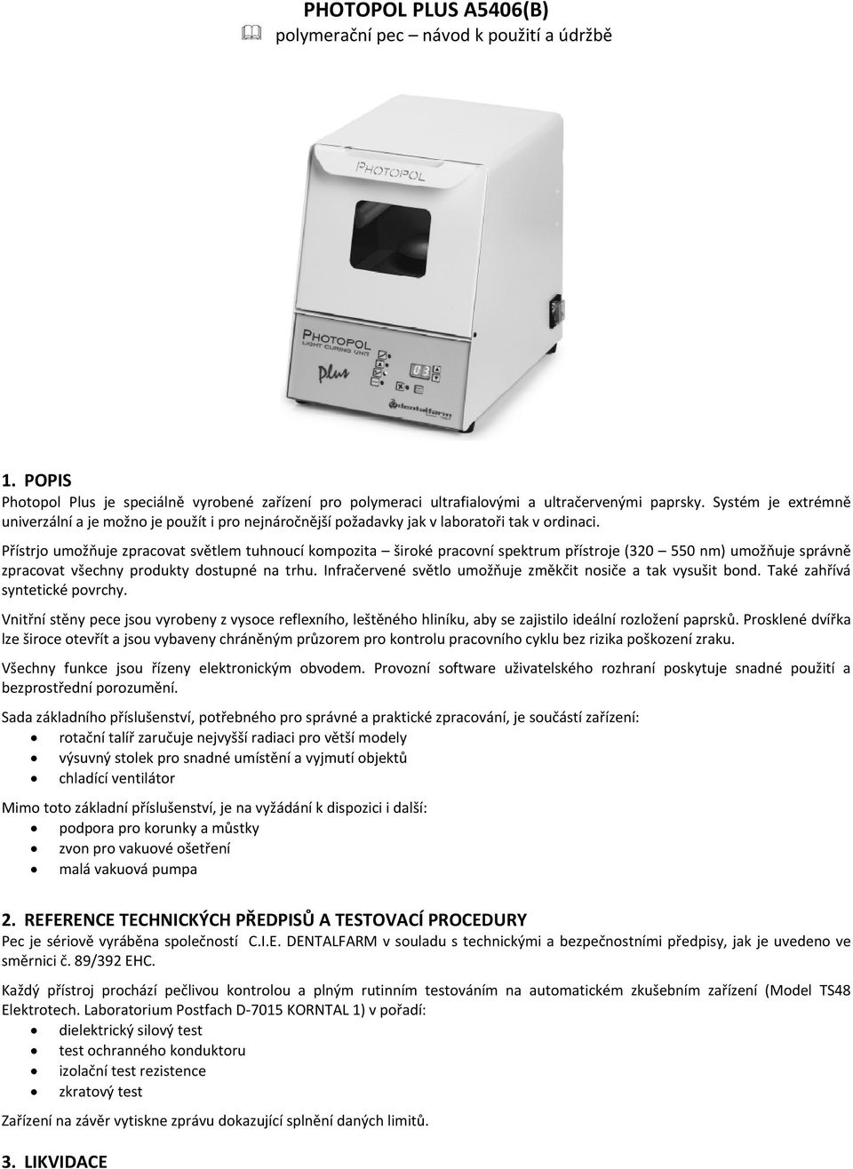 Přístrjo umožňuje zpracovat světlem tuhnoucí kompozita široké pracovní spektrum přístroje ( nm) umožňuje správně zpracovat všechny produkty dostupné na trhu.