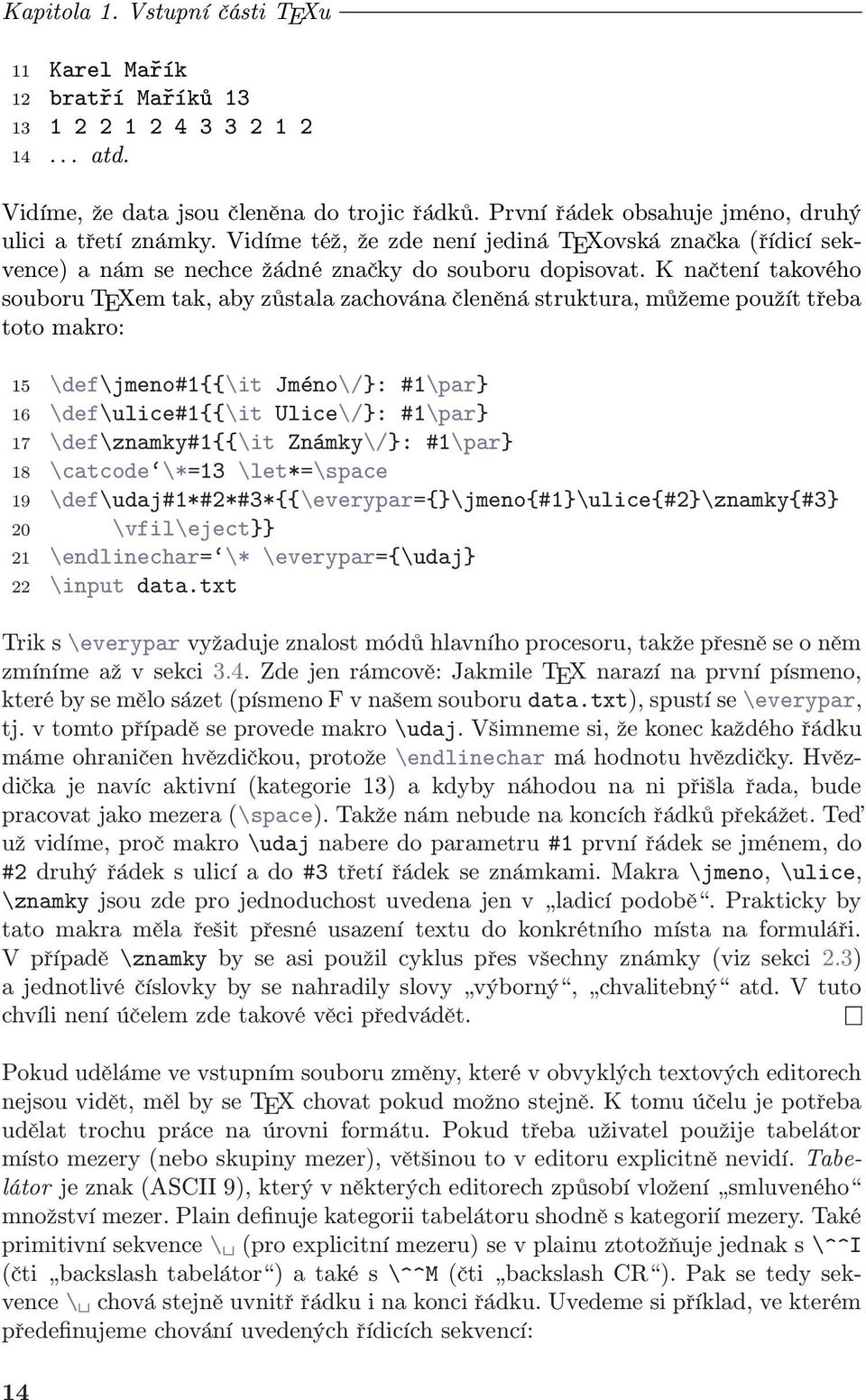 K načtení takového souboru TEXem tak, aby zůstala zachována členěná struktura, můžeme použít třeba toto makro: 15 \def\jmeno#1{{\it Jméno\/}: #1\par} 16 \def\ulice#1{{\it Ulice\/}: #1\par} 17