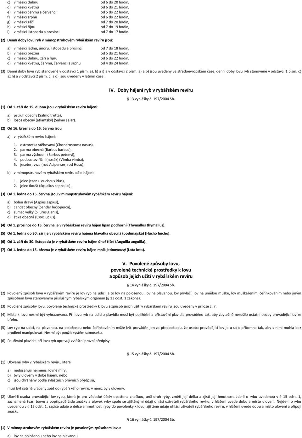 (2) Denní doby lovu ryb v mimopstruhovém rybářském revíru jsou: a) v měsíci lednu, únoru, listopadu a prosinci od 7 do 18 hodin, b) v měsíci březnu od 5 do 21 hodin, c) v měsíci dubnu, září a říjnu