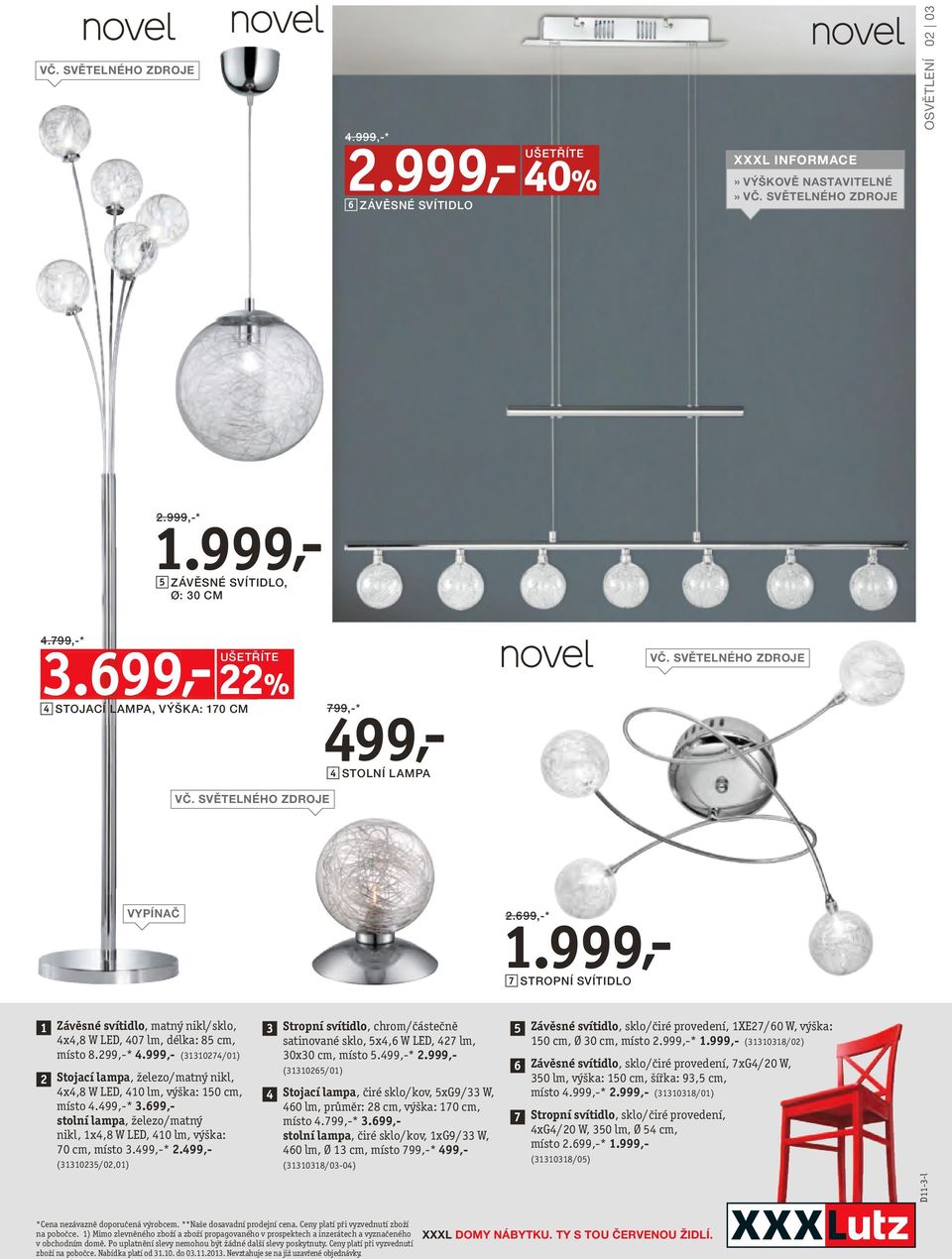 sklo, 5x4,6 W LED, 427 lm, 150 cm, Ø 30 cm, místo 2.999,-* (31310318/02) místo 8.299,-* 4.999,- (31310274/01) 30x30 cm, místo 5.499,-* 2.