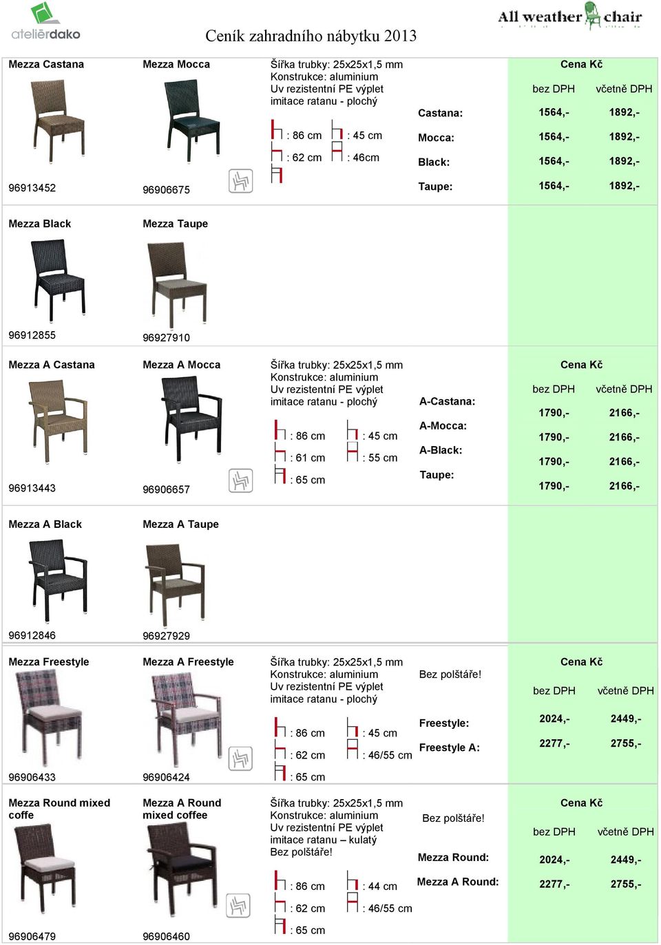 Uv rezistentní PE výplet : 61 cm 96906657 : 86 cm : 86 cm 96913443 Šířka trubky: 25x25x1,5 mm Uv rezistentní PE výplet : 55 cm A-Castana: A-Mocca: A- Taupe: : 65 cm Šířka trubky: 25x25x1,5 mm Uv