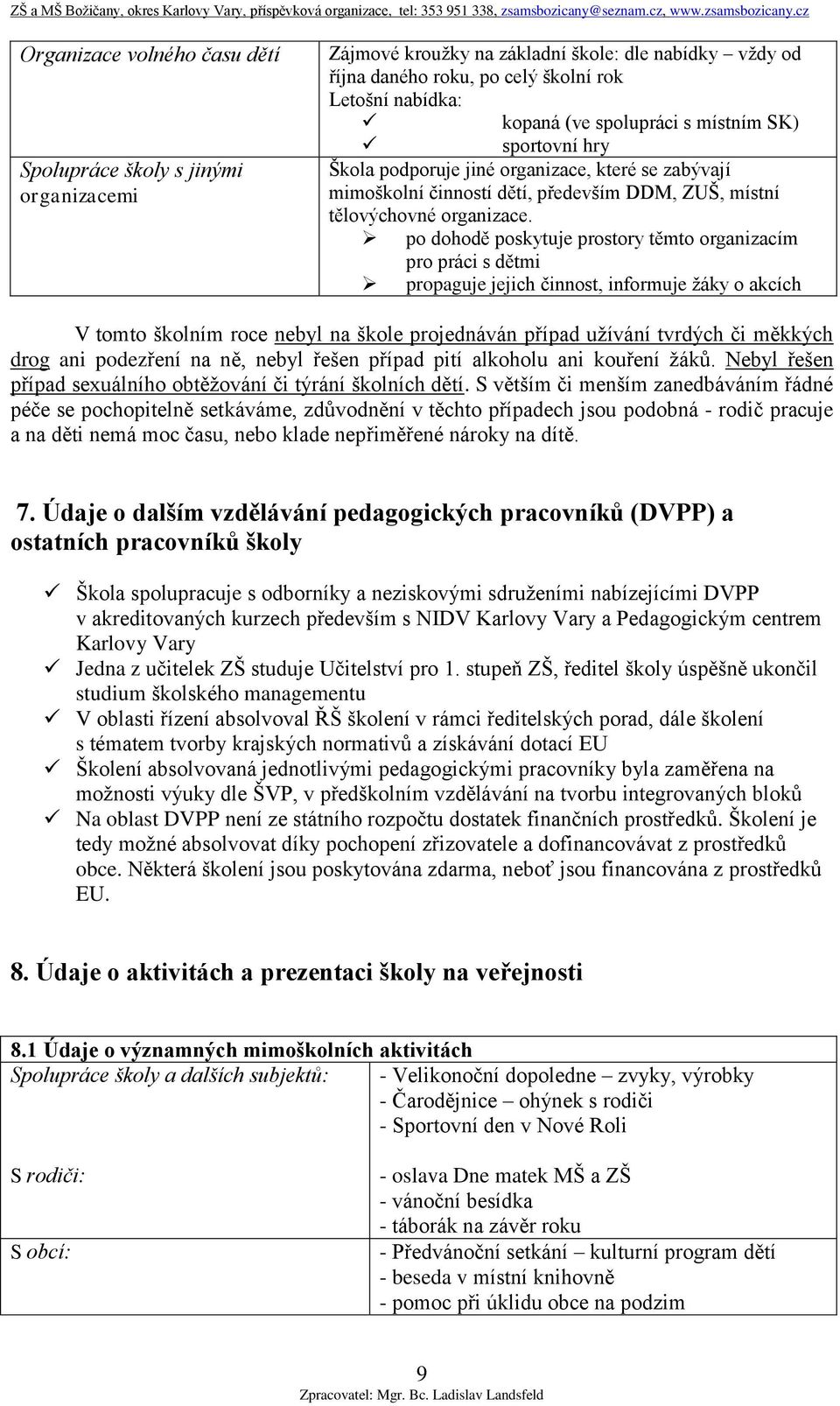 po dohodě poskytuje prostory těmto organizacím pro práci s dětmi propaguje jejich činnost, informuje žáky o akcích V tomto školním roce nebyl na škole projednáván případ užívání tvrdých či měkkých