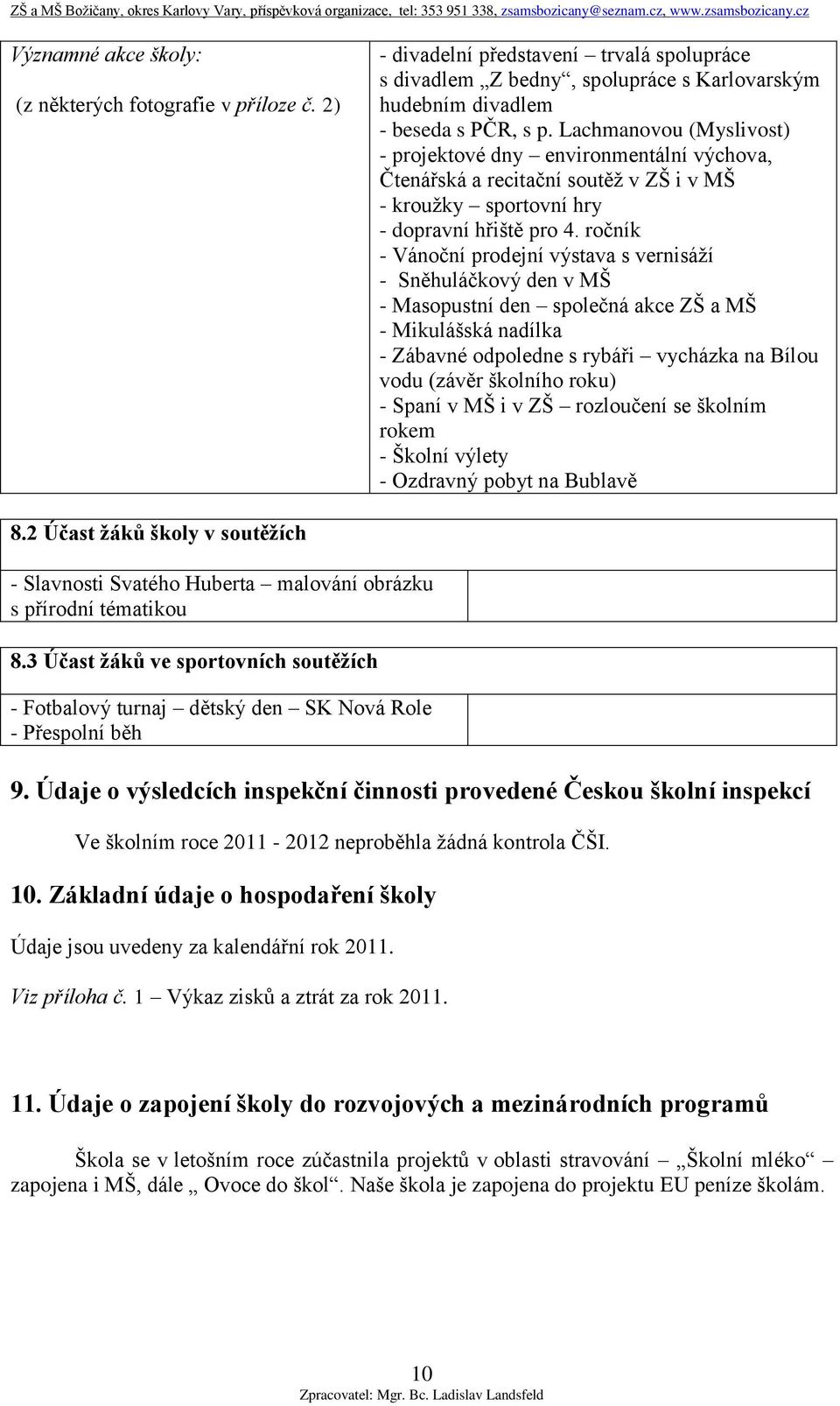 ročník - Vánoční prodejní výstava s vernisáží - Sněhuláčkový den v MŠ - Masopustní den společná akce ZŠ a MŠ - Mikulášská nadílka - Zábavné odpoledne s rybáři vycházka na Bílou vodu (závěr školního