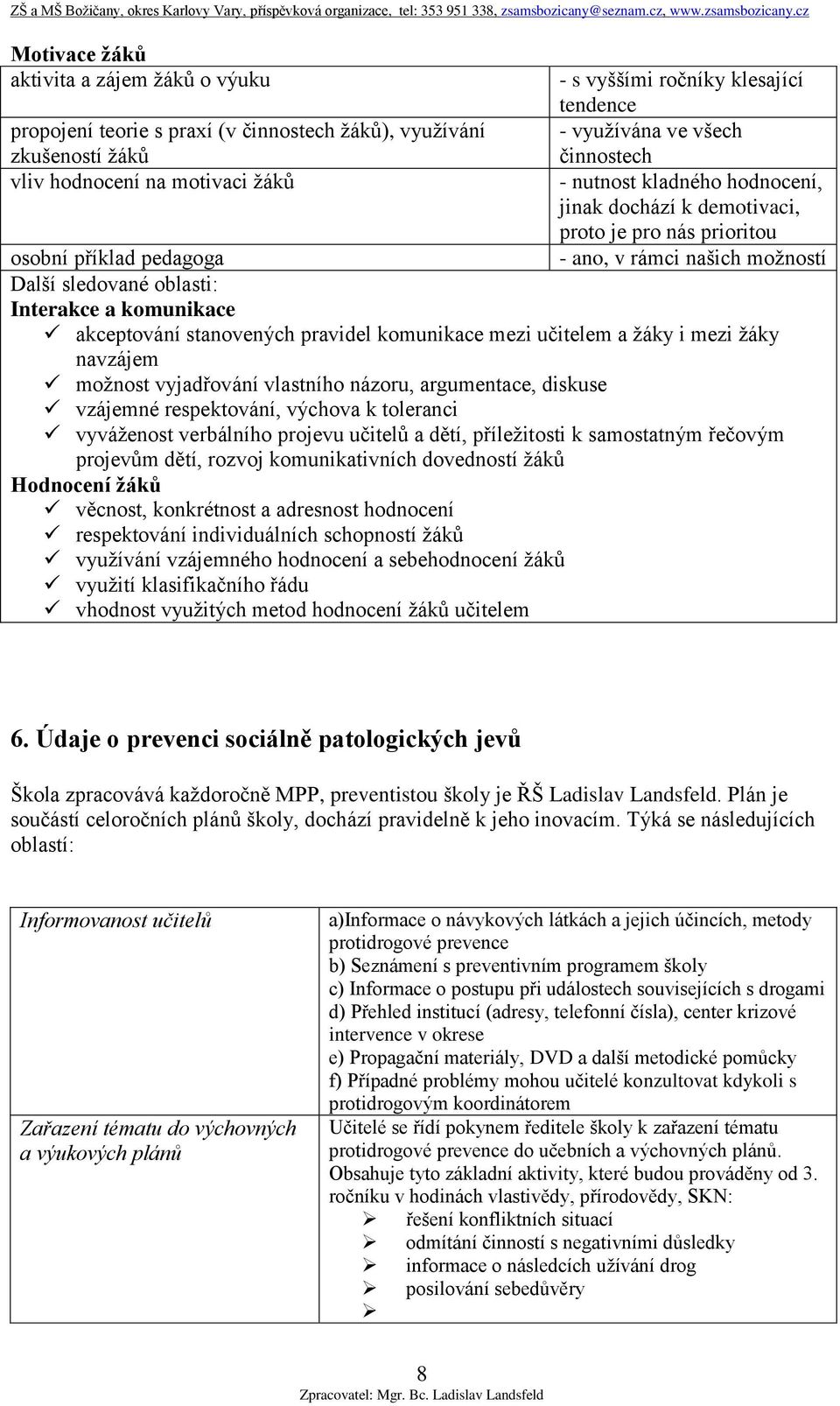 Interakce a komunikace akceptování stanovených pravidel komunikace mezi učitelem a žáky i mezi žáky navzájem možnost vyjadřování vlastního názoru, argumentace, diskuse vzájemné respektování, výchova