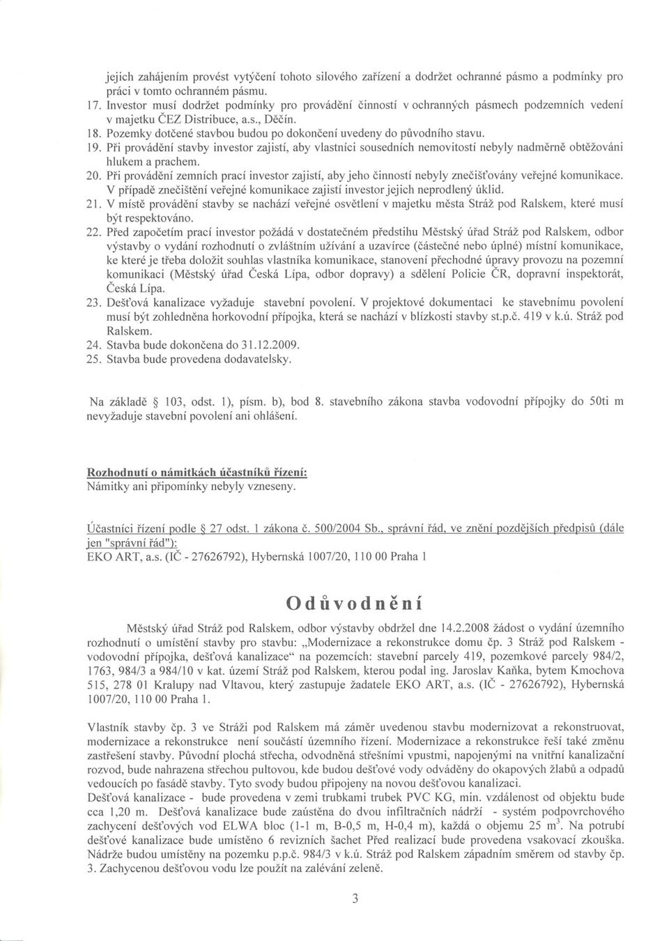 Pozemky dotcené stavbou budou po dokoncení uvedeny do puvodního stavu. 19. Pri provádení stavby investor zajistí, aby vlastníci sousedních nemovitostí nebyly nadmerne obtežováni hlukem a prachem. 20.