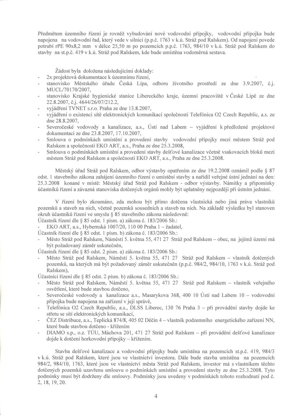 Žádost byla doložena následujícími doklady: 2x projektová dokumentace k územnímu rízení, stanovisko Mestského úradu Ceská Lípa, odboru životního prostredí ze dne 3.9.2007, c,j.