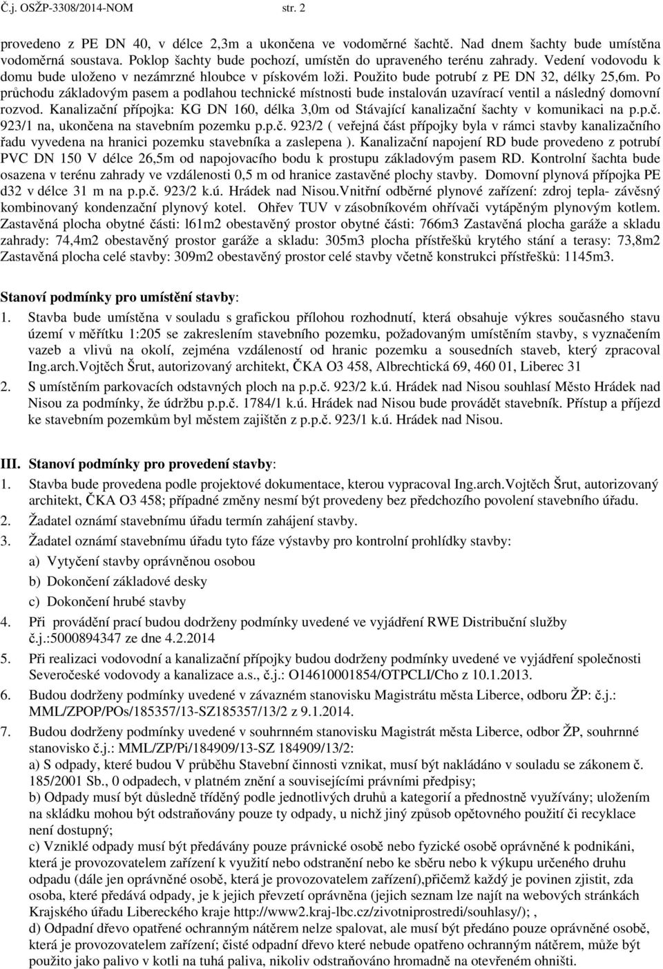 Po průchodu základovým pasem a podlahou technické místnosti bude instalován uzavírací ventil a následný domovní rozvod.