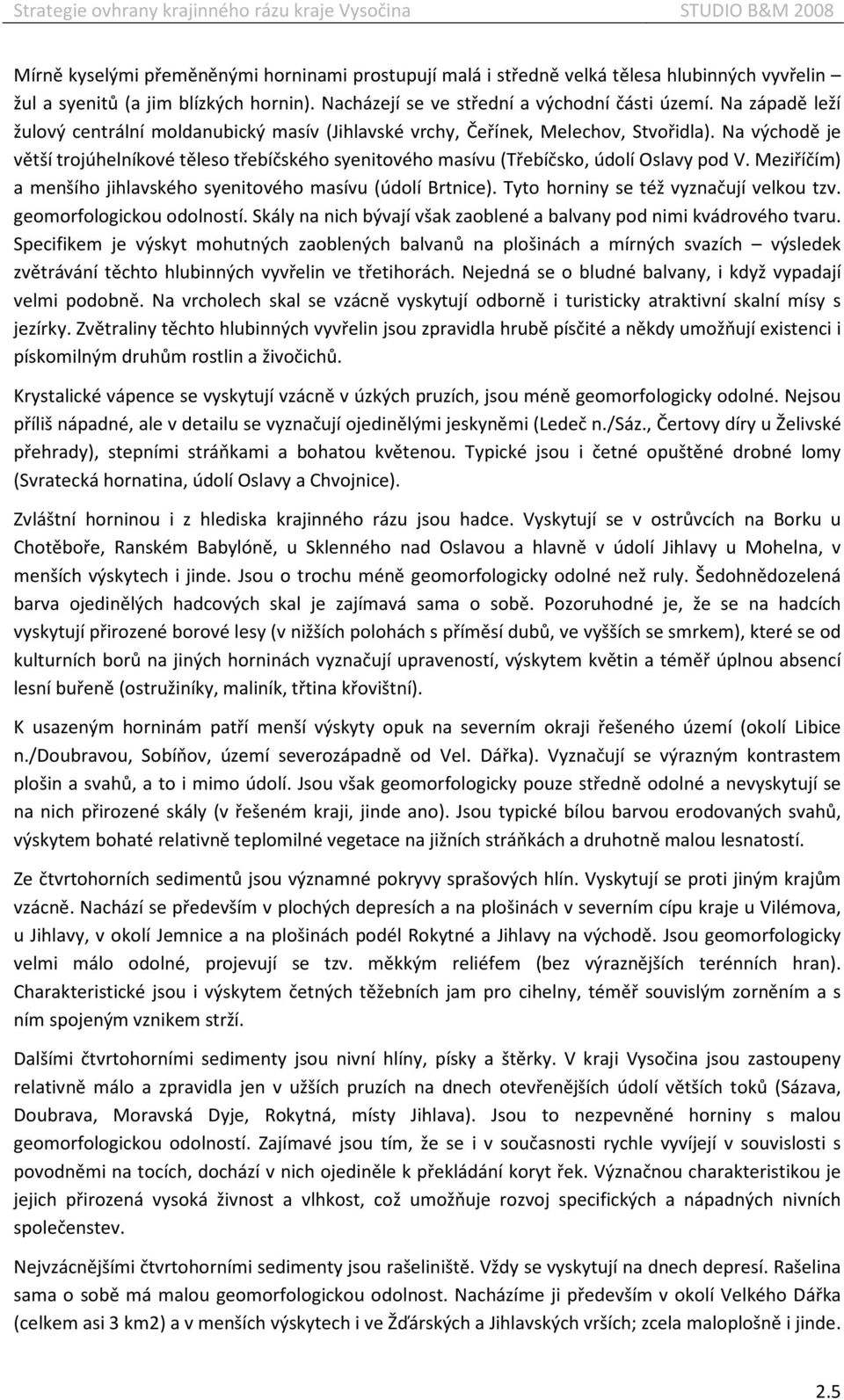 Na východě je větší trojúhelníkové těleso třebíčského syenitového masívu (Třebíčsko, údolí Oslavy pod V. Meziříčím) a menšího jihlavského syenitového masívu (údolí Brtnice).