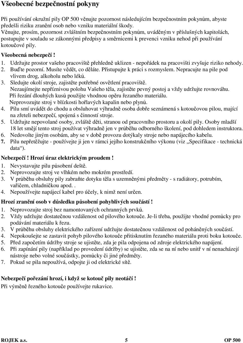 pily. Všeobecná nebezpečí! 1. Udržujte prostor vašeho pracoviště přehledně uklizen - nepořádek na pracovišti zvyšuje riziko nehody. 2. Buďte pozorní. Musíte vědět, co děláte.