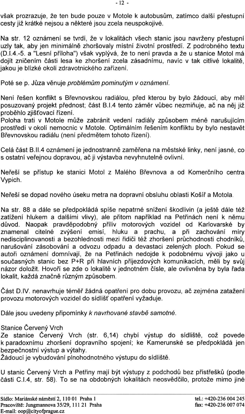 a "Lesní pøíloha") však vyplývá, že to není pravda a že u stanice Motol má dojít znièením èásti lesa ke zhoršení zcela zásadnímu, navíc v tak citlivé lokalitì, jakou je blízké okolí zdravotnického