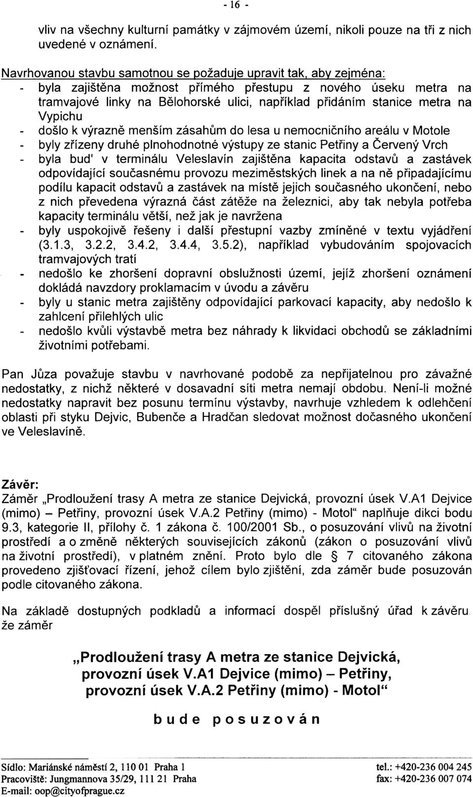 lesa u nemocnièního areálu v Motole - byly zøízeny druhé plnohodnotné výstupy ze stanic Petøiny a Èervený Vrch - byla buï v terminálu Veleslavín zajištìna kapacita od stavù a zastávek odpovídající