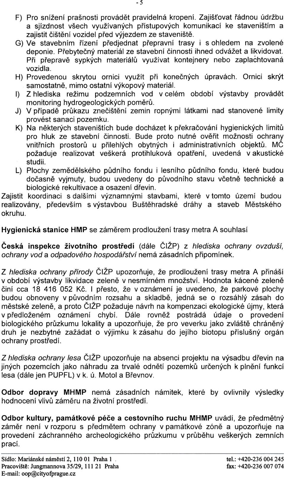 G) Ve stavebním øízení pøedjednat pøepravní trasy i s ohledem na zvolené deponie. Pøebyteèný materiál ze stavební èinnosti ihned odvážet a likvidovat.