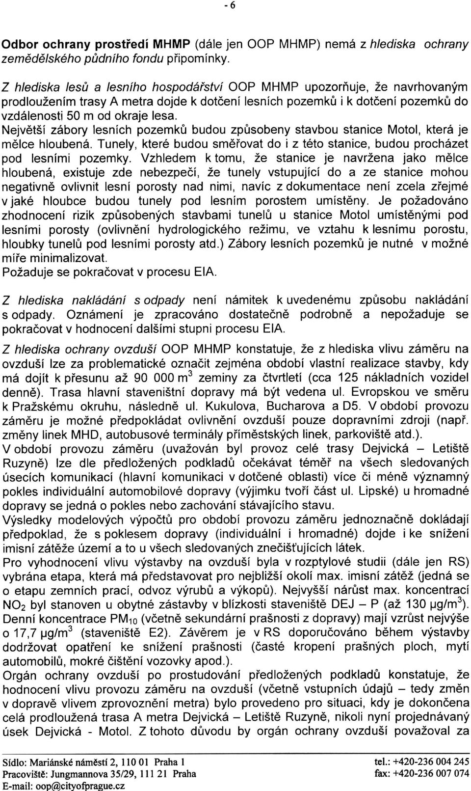 Nejvìtší zábory lesních pozemkù budou zpùsobeny stavbou stanice Motol, která je mìlce hloubená. Tunely, které budou smìøovat do i z této stanice, budou procházet pod lesními pozemky.