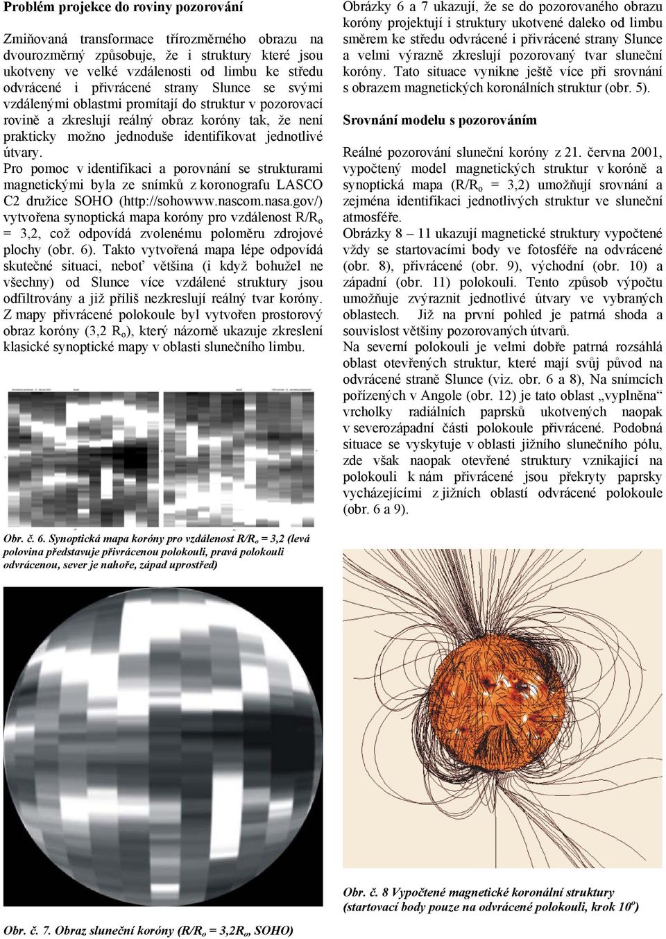 Pro pomoc v identifikaci a porovnání se strukturami magnetickými byla ze snímků z koronografu LASCO C2 družice SOHO (http://sohowww.nascom.nasa.