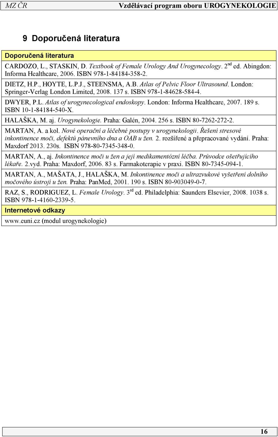 London: Informa Healthcare, 2007. 89 s. ISBN 0--8484-540-X. HALAŠKA, M. aj. Urogynekologie. Praha: Galén, 2004. 256 s. ISBN 80-7262-272-2. MARTAN, A. a kol.