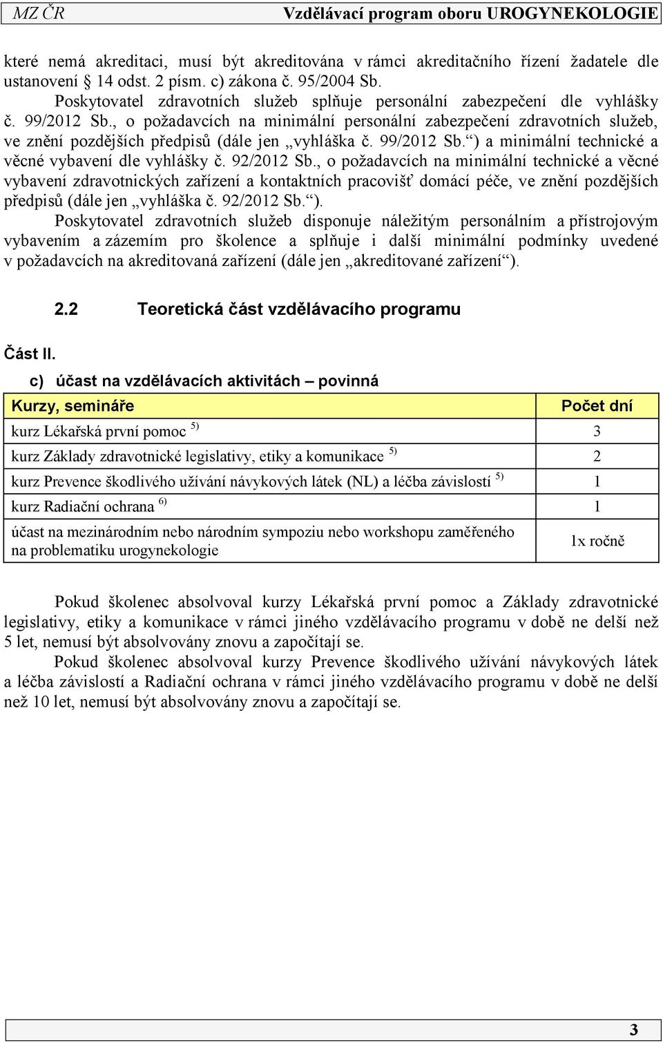 , o požadavcích na minimální personální zabezpečení zdravotních služeb, ve znění pozdějších předpisů (dále jen vyhláška č. 99/202 Sb. ) a minimální technické a věcné vybavení dle vyhlášky č.