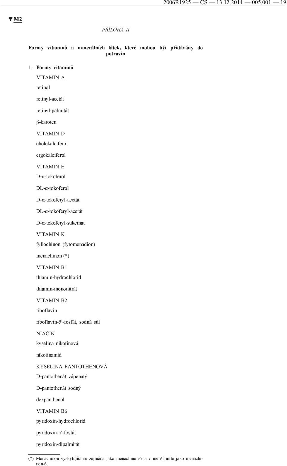 DL-α-tokoferyl-acetát D-α-tokoferyl-sukcinát VITAMIN K fyllochinon (fytomenadion) menachinon (*) VITAMIN B1 thiamin-hydrochlorid thiamin-mononitrát VITAMIN B2 riboflavin riboflavin-5 -fosfát,