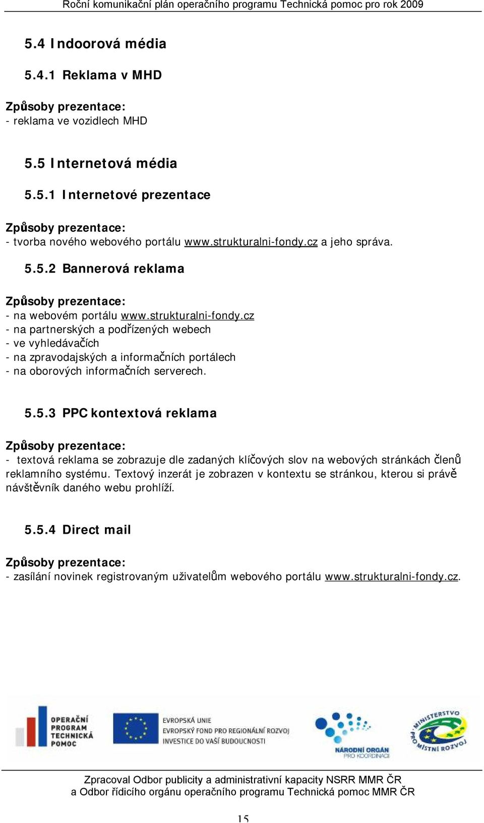 cz - na partnerských a podřízených webech - ve vyhledávačích - na zpravodajských a informačních portálech - na oborových informačních serverech. 5.