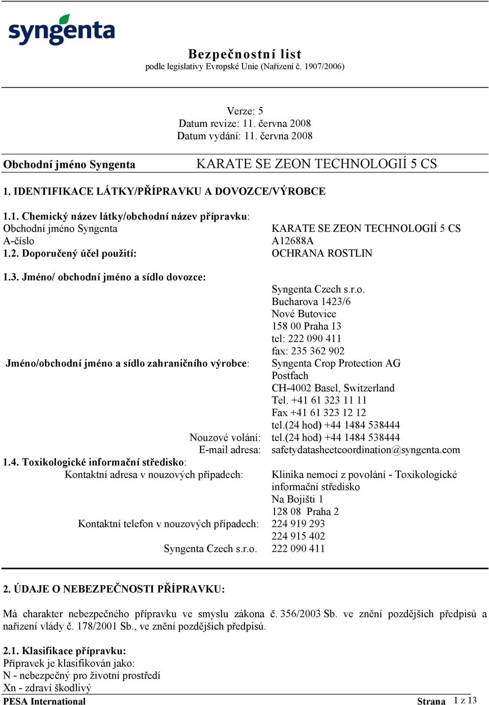 Toxikologické informační středisko: Kontaktní adresa v nouzových případech: Kontaktní telefon v nouzových případech: Syngenta Czech s.r.o. Syngenta Czech s.r.o. Bucharova 1423/6 Nové Butovice 158 00 Praha 13 tel: 222 090 411 fax: 235 362 902 Syngenta Crop Protection AG Postfach CH-4002 Basel, Switzerland Tel.