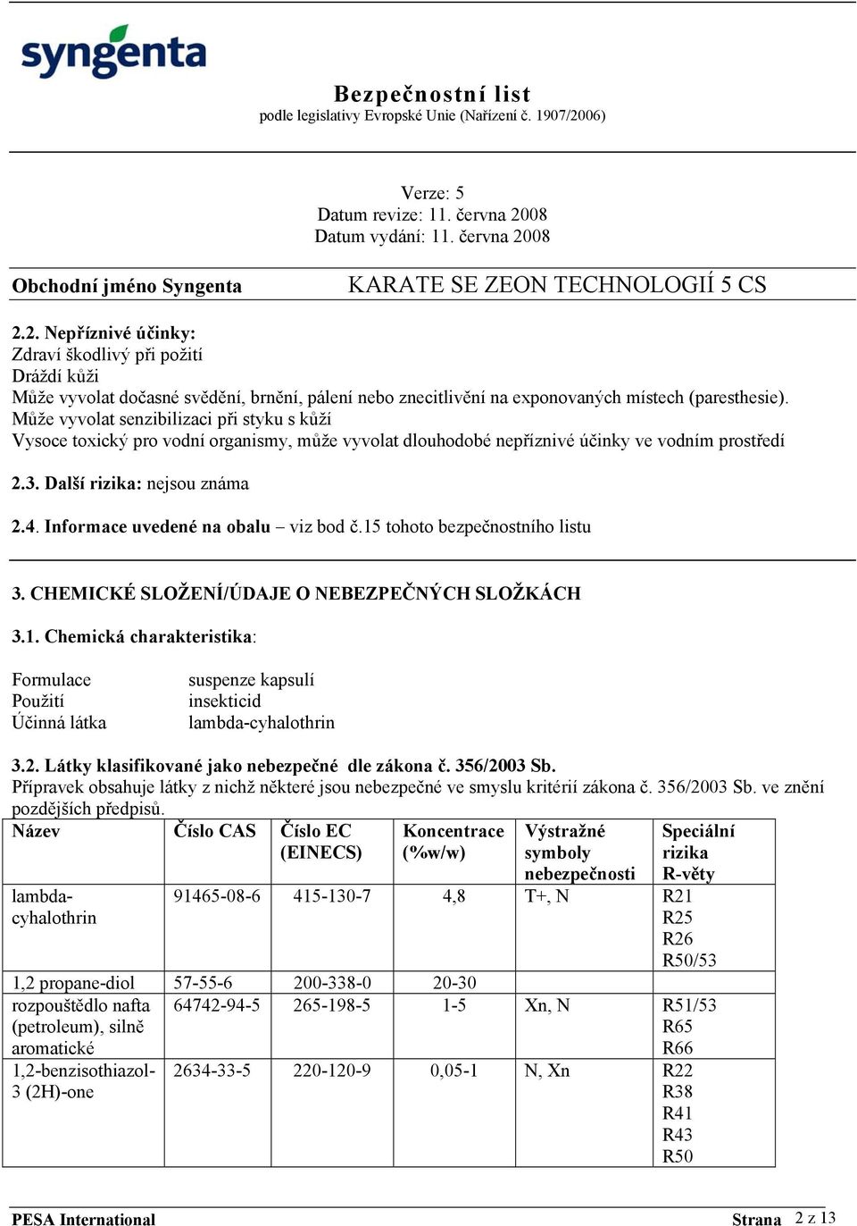 Může vyvolat senzibilizaci při styku s kůží Vysoce toxický pro vodní organismy, může vyvolat dlouhodobé nepříznivé účinky ve vodním prostředí 2.3. Další rizika: nejsou známa 2.4.