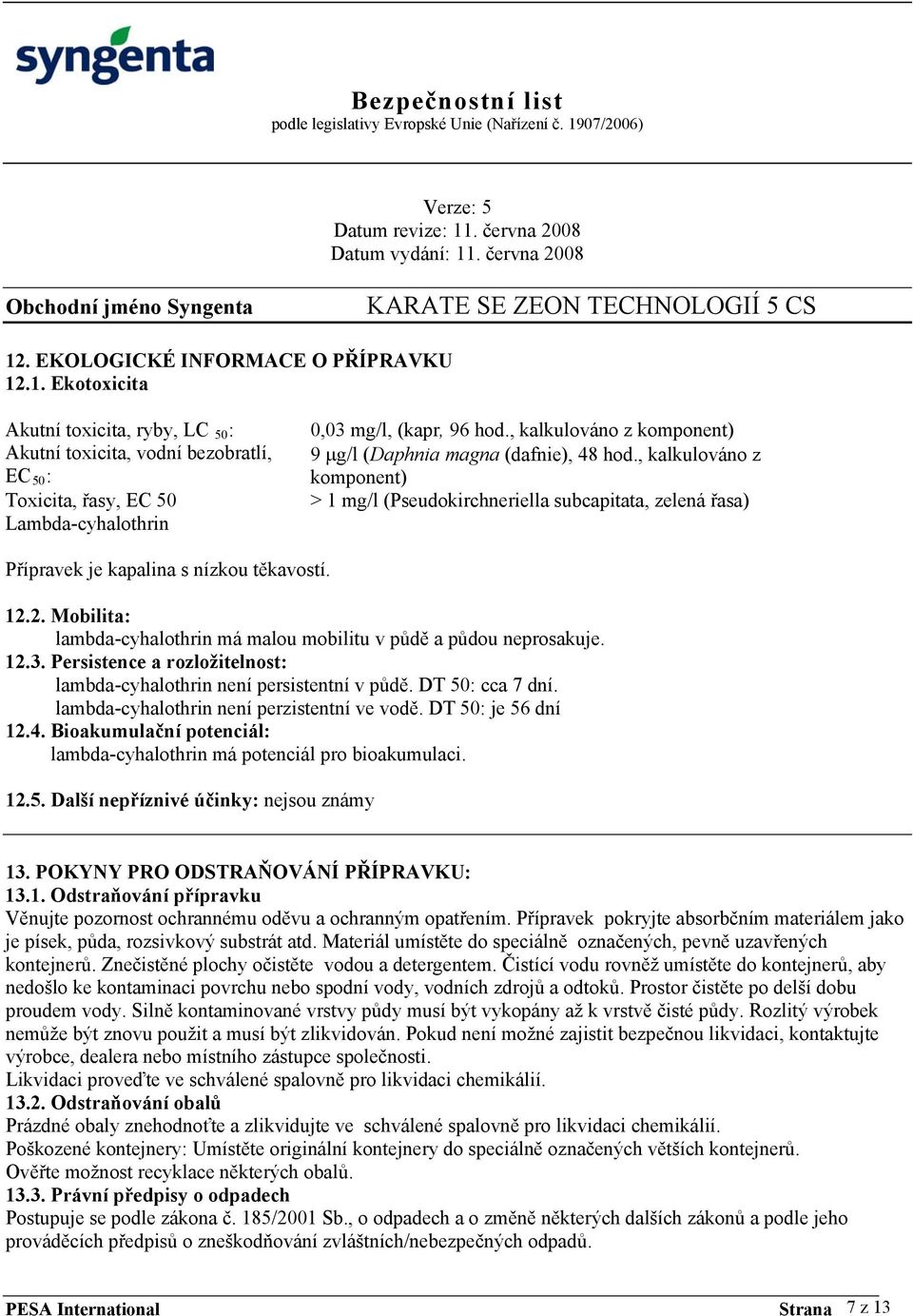 , kalkulováno z komponent) 9 g/l (Daphnia magna (dafnie), 48 hod., kalkulováno z komponent) > 1 mg/l (Pseudokirchneriella subcapitata, zelená řasa) Přípravek je kapalina s nízkou těkavostí. 12.