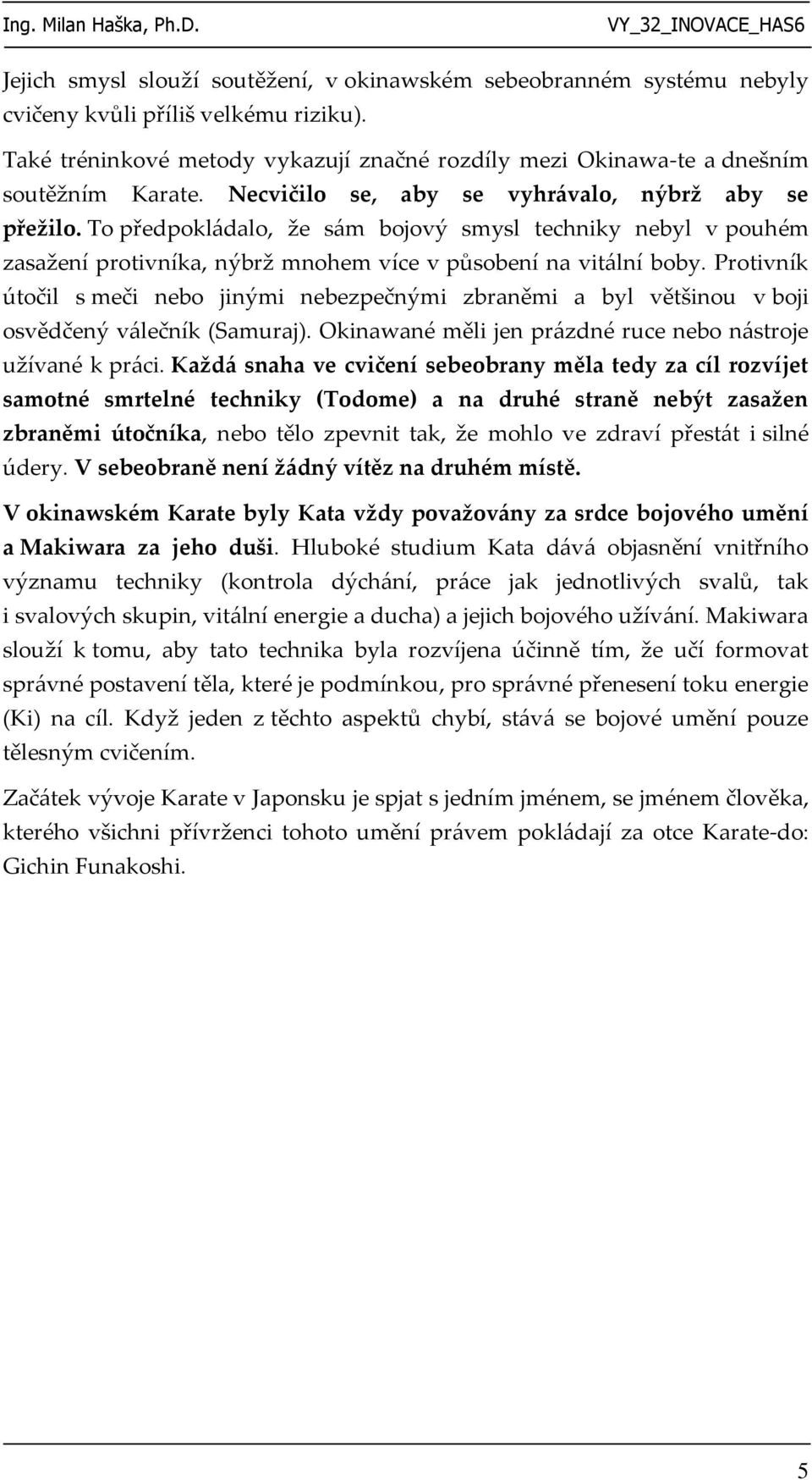 Protivník útočil s meči nebo jinými nebezpečnými zbraněmi a byl většinou v boji osvědčený válečník (Samuraj). Okinawané měli jen prázdné ruce nebo nástroje užívané k práci.