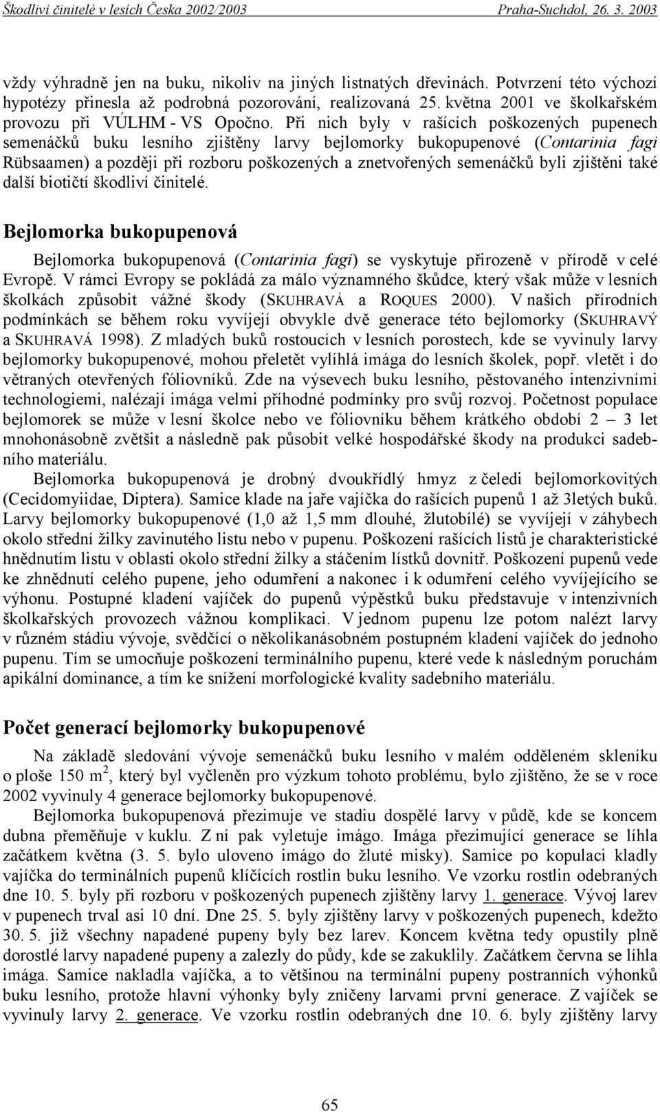 Při nich byly v rašících poškozených pupenech semenáčků buku lesního zjištěny larvy bejlomorky bukopupenové (Contarinia fagi Rübsaamen) a později při rozboru poškozených a znetvořených semenáčků byli