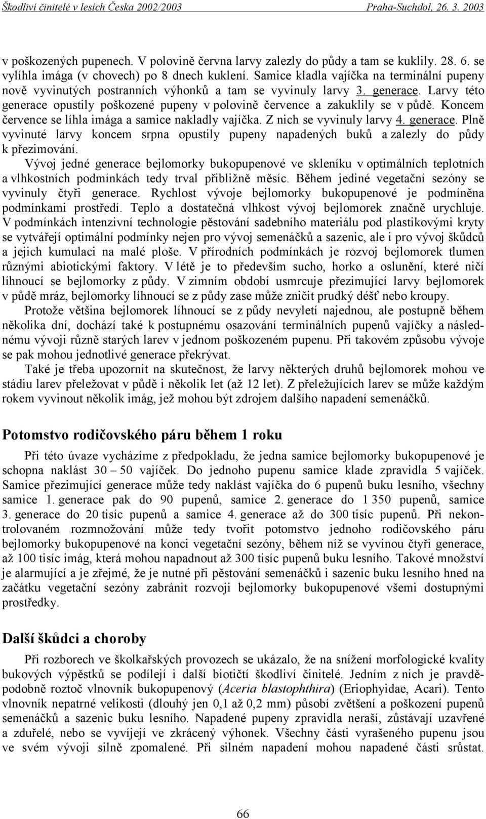 Larvy této generace opustily poškozené pupeny v polovině července a zakuklily se v půdě. Koncem července se líhla imága a samice nakladly vajíčka. Z nich se vyvinuly larvy 4. generace. Plně vyvinuté larvy koncem srpna opustily pupeny napadených buků a zalezly do půdy k přezimování.