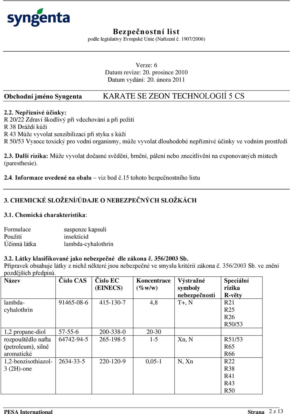 Informace uvedené na obalu viz bod č.15 tohoto bezpečnostního listu 3. CHEMICKÉ SLOŢENÍ/ÚDAJE O NEBEZPEČNÝCH SLOŢKÁCH 3.1. Chemická charakteristika: Formulace Pouţití Účinná látka suspenze kapsulí insekticid lambda-cyhalothrin 3.