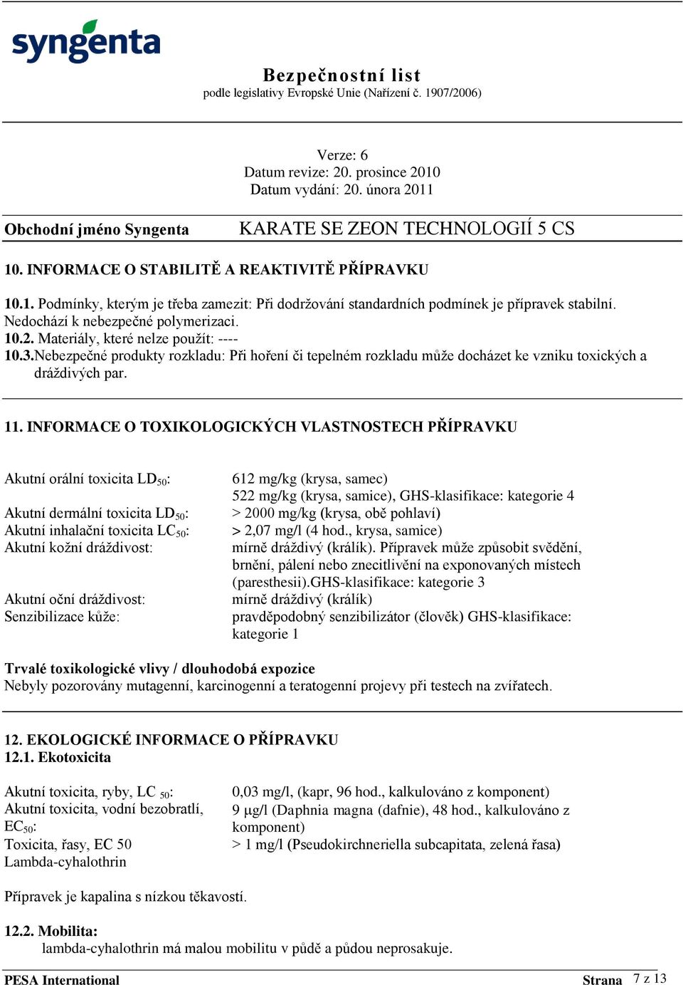 INFORMACE O TOXIKOLOGICKÝCH VLASTNOSTECH PŘÍPRAVKU Akutní orální toxicita LD 50 : Akutní dermální toxicita LD 50 : Akutní inhalační toxicita LC 50 : Akutní koţní dráţdivost: Akutní oční dráţdivost: