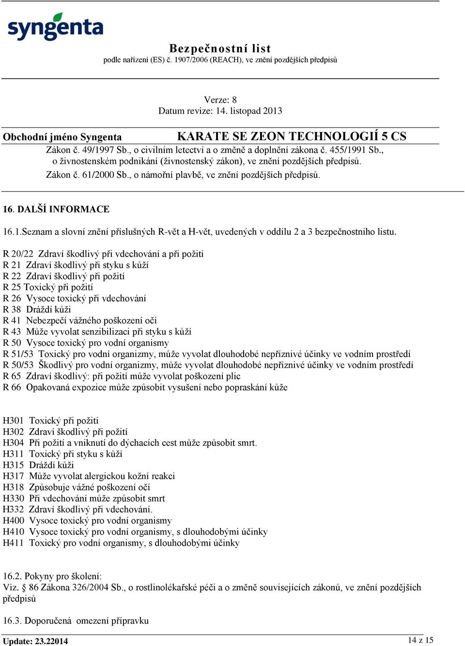 R 20/22 Zdraví škodlivý při vdechování a při požití R 21 Zdraví škodlivý při styku s kůží R 22 Zdraví škodlivý při požití R 25 Toxický při požití R 26 Vysoce toxický při vdechování R 38 Dráždí kůži R