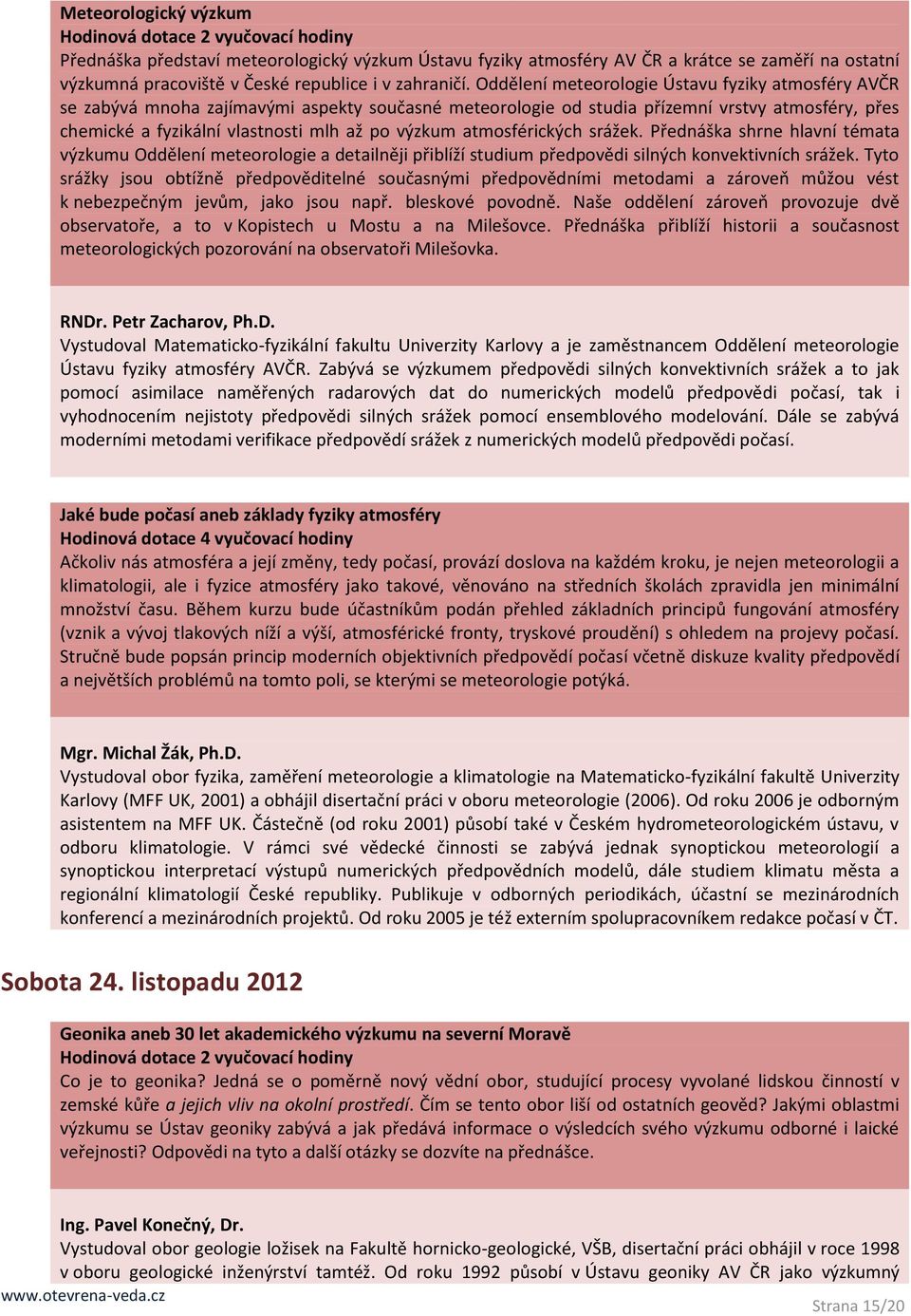 Oddělení meteorologie Ústavu fyziky atmosféry AVČR se zabývá mnoha zajímavými aspekty současné meteorologie od studia přízemní vrstvy atmosféry, přes chemické a fyzikální vlastnosti mlh až po výzkum