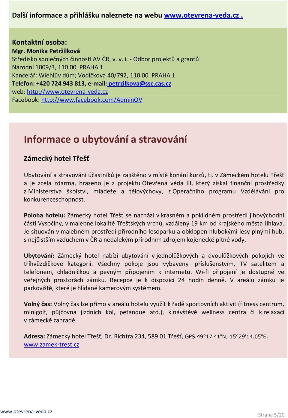 v Zámeckém hotelu Třešť a je zcela zdarma, hrazeno je z projektu Otevřená věda III, který získal finanční prostředky z Ministerstva školství, mládeže a tělovýchovy, z Operačního programu Vzdělávání