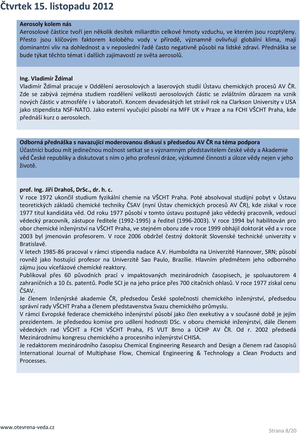 Přednáška se bude týkat těchto témat i dalších zajímavostí ze světa aerosolů. Ing. Vladimír Ždímal Vladimír Ždímal pracuje v Oddělení aerosolových a laserových studií Ústavu chemických procesů AV ČR.