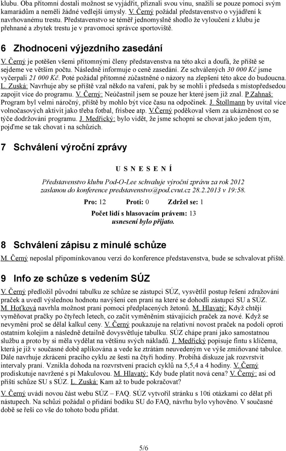 6 Zhodnoceni výjezdního zasedání V. Černý je potěšen všemi přítomnými členy představenstva na této akci a doufá, že příště se sejdeme ve větším počtu. Následně informuje o ceně zasedání.