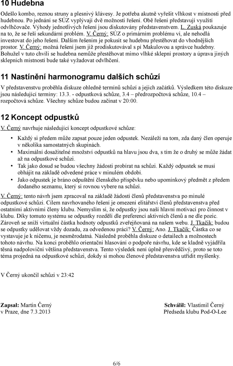 Dalším řešením je pokusit se hudebnu přestěhovat do vhodnějších prostor. V. Černý: možná řešení jsem již prodiskutovával s pí Makulovou a správce hudebny.