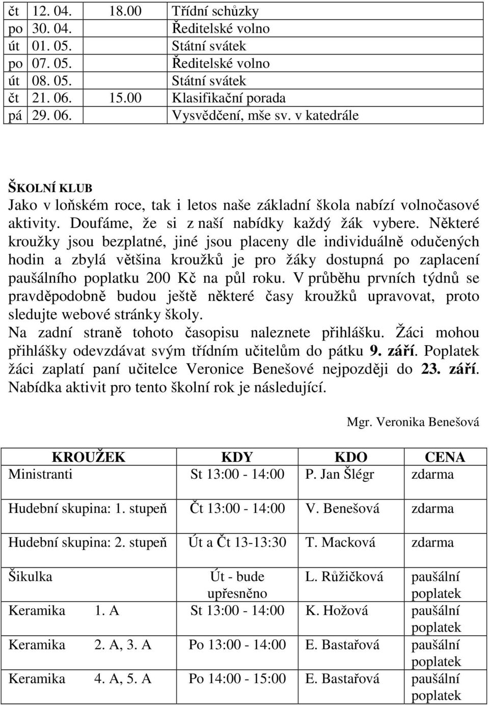 Některé kroužky jsou bezplatné, jiné jsou placeny dle individuálně odučených hodin a zbylá většina kroužků je pro žáky dostupná po zaplacení paušálního poplatku 200 Kč na půl roku.